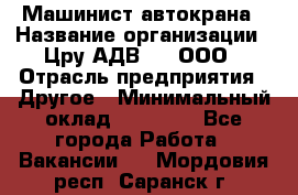 Машинист автокрана › Название организации ­ Цру АДВ777, ООО › Отрасль предприятия ­ Другое › Минимальный оклад ­ 55 000 - Все города Работа » Вакансии   . Мордовия респ.,Саранск г.